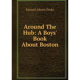 

Книга Around The Hub: A Boys' Book About Boston