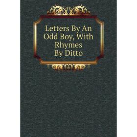 

Книга Letters By An Odd Boy, With Rhymes By Ditto