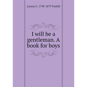 

Книга I will be a gentleman. A book for boys