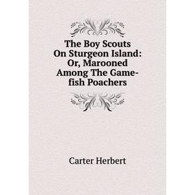 

Книга The Boy Scouts On Sturgeon Island: Or, Marooned Among The Game-fish Poachers