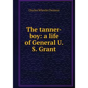 

Книга The tanner-boy: a life of General U. S. Grant