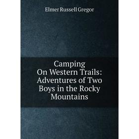 

Книга Camping On Western Trails: Adventures of Two Boys in the Rocky Mountains