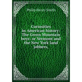 

Книга Curiosities in American history: The Green Mountain boys: or Vermont and the New York land jobbers,