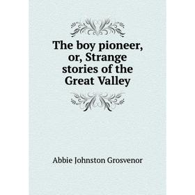 

Книга The boy pioneer, or, Strange stories of the Great Valley