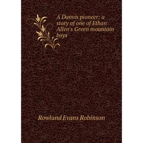 

Книга A Danvis pioneer: a story of one of Ethan Allen's Green mountain boys