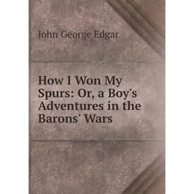 

Книга How I Won My Spurs: Or, a Boy's Adventures in the Barons' Wars