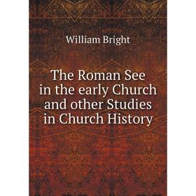 

Книга The Roman See in the early Church and other Studies in Church History