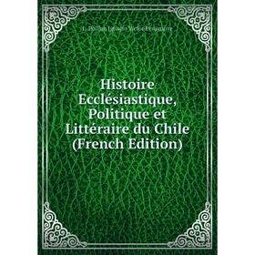 

Книга Histoire Ecclésiastique, Politique et Littéraire du Chile (French Edition)
