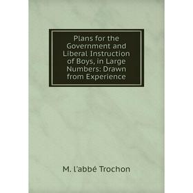 

Книга Plans for the Government and Liberal Instruction of Boys, in Large Numbers: Drawn from Experience