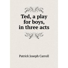 

Книга Ted, a play for boys, in three acts