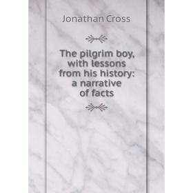 

Книга The pilgrim boy, with lessons from his history: a narrative of facts