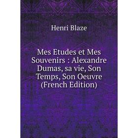 

Книга Mes Etudes et Mes Souvenirs: Alexandre Dumas, sa vie, Son Temps, Son Oeuvre