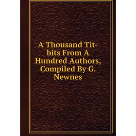 

Книга A Thousand Tit-bits From A Hundred Authors, Compiled By G. Newnes