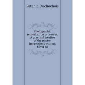 

Книга Photographic reproduction processes. A practical treatise of the photo-impressions without silver sa