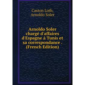 

Книга Arnoldo Soler chargé d'affaires d'Espagne à Tunis et sa correspondance. (French Edition)