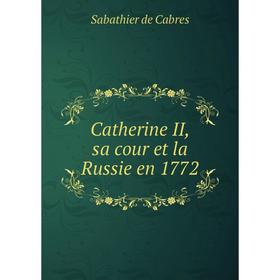

Книга Catherine II, sa cour et la Russie en 1772