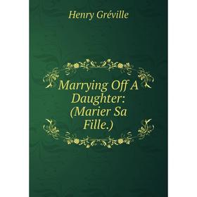 

Книга Marrying Off A Daughter: (Marier Sa Fille)