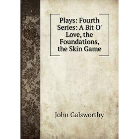 

Книга Plays: Fourth Series: A Bit O' Love, the Foundations, the Skin Game