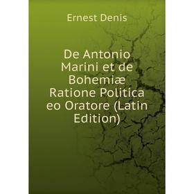 

Книга De Antonio Marini et de Bohemiæ Ratione Politica eo Oratore (Latin Edition)