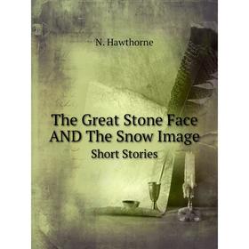 

Книга The Great Stone Face AND The Snow Image Short Stories