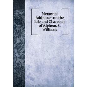 

Книга Memoria l Addresses on the Life and Character of Alpheus S Williams