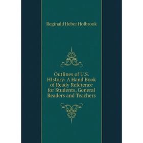 

Книга Outlines of US HIstory: A Hand Book of Ready Reference for Students, General Readers and Teachers