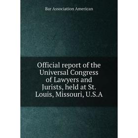 

Книга Official report of the Universal Congress of Lawyers and Jurists, held at St Louis, Missouri, USA