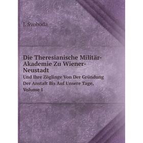 

Книга Die Theresianische Militär-Akademie Zu Wiener-Neustadt Und Ihre Zöglinge Von Der Gründung Der Anstalt Bis Auf Unsere Tage, Volume 1