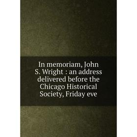 

Книга In memoriam, John S. Wright: an address delivered before the Chicago Historical Society, Friday eve