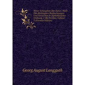 

Книга Neuer Schauplatz Der Natur: Nach Den Richtigsten Beobachtungen Und Versuchen In Alphabetischer Ordnung C Bis Fevillea, Volume 2