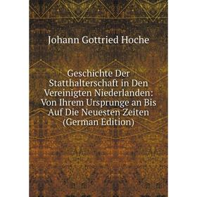 

Книга Geschichte Der Statthalterschaft in Den Vereinigten Niederlanden: Von Ihrem Ursprunge an Bis Auf Die Neuesten Zeiten (German Edition)