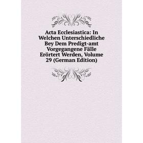 

Книга Acta Ecclesiastica: In Welchen Unterschiedliche Bey Dem Predigt-amt Vorgegangene Fälle Erörtert Werden, Volume 29 (German Edition)