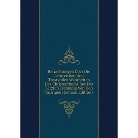 

Книга Betrachtungen Über Die Lehrreichen Und Trostvollen Wahrheiten Des Christenthums Bey Der Letzten Trennung Von Den Unsrigen (German Edition)