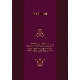 

Книга Allerneuester Vorrath Von Auserlesenen Briefen, Welche So Wohl in Freud- Als Trauer-Fällen, Wie Auch Bey Allen Andern Vorkommenden Angelegenheit