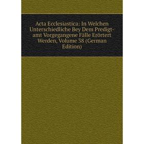 

Книга Acta Ecclesiastica: In Welchen Unterschiedliche Bey Dem Predigt-amt Vorgegangene Fälle Erörtert Werden, Volume 38 (German Edition)