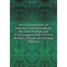 

Книга Acta Ecclesiastica: In Welchen Unterschiedliche Bey Dem Predigt-amt Vorgegangene Fälle Erörtert Werden, Volume 24 (German Edition)