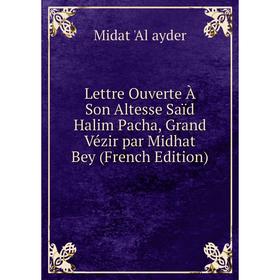 

Книга Lettre Ouverte À Son Altesse Saïd Halim Pacha, Grand Vézir par Midhat Bey