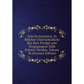 

Книга Acta Ecclesiastica: In Welchen Unterschiedliche Bey Dem Predigt-amt Vorgegangene Fälle Erörtert Werden, Volume 36 (German Edition)