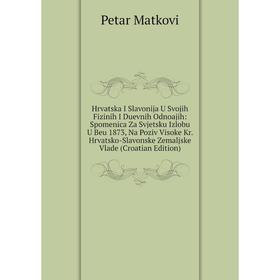 

Книга Hrvatska I Slavonija U Svojih Fizinih I Duevnih Odnoajih: Spomenica Za Svjetsku Izlobu U Beu 1873, Na Poziv Visoke Kr.