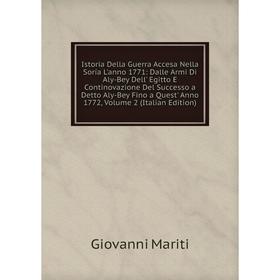 

Книга Istoria Della Guerra Accesa Nella Soría L'anno 1771: Dalle Armi Di Aly-Bey Dell' Egitto E Continovazione Del Successo a Detto