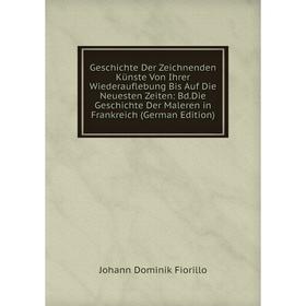 

Книга Geschichte Der Zeichnenden Künste Von Ihrer Wiederauflebung Bis Auf Die Neuesten Zeiten: Bd.Die Geschichte Der Maleren in Frankreich (German Edi
