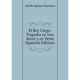 

Книга El Rey Ciego: Tragedia en tres Actos y en Verso (Spanish Edition)