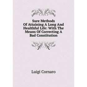 

Книга Sure Methods Of Attaining A Long And Healthful Life: With The Means Of Correcting A Bad Constitution