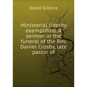 

Книга Ministerial fidelity exemplified A sermon at the funeral of the Rev Daniel Crosby, late pastor