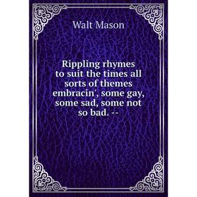 

Книга Rippling rhymes to suit the times all sorts of themes embracin', some gay, some sad, some not so bad. --