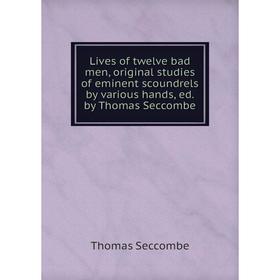 

Книга Lives of twelve bad men, original studies of eminent scoundrels by various hands, ed by Thomas Seccombe