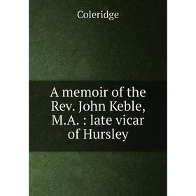 

Книга A memoir of the Rev. John Keble, M.A.: late vicar of Hursley