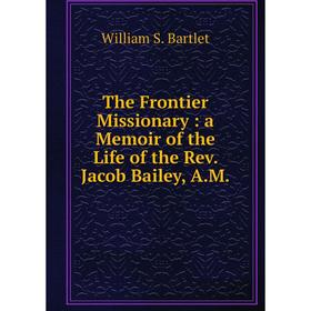 

Книга The Frontier Missionary: a Memoir of the Life of the Rev. Jacob Bailey, A.M.