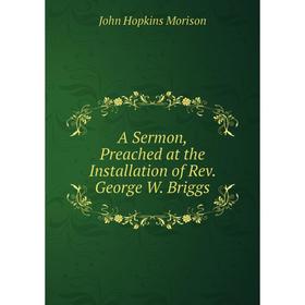 

Книга A Sermon, Preached at the Installation of Rev. George W. Briggs