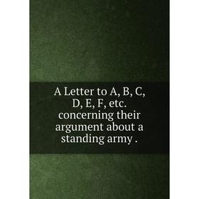 

Книга A Letter to A, B, C, D, E, F, etc. concerning their argument about a standing army